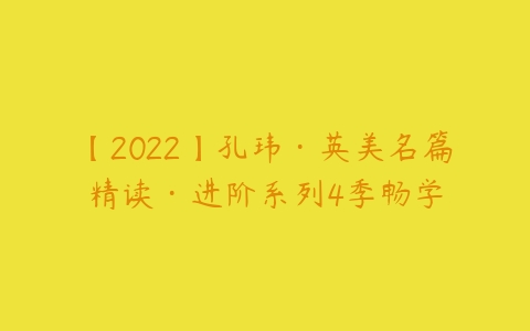 【2022】孔玮·英美名篇精读·进阶系列4季畅学-51自学联盟