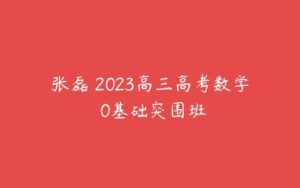 张磊 2023高三高考数学 0基础突围班-51自学联盟