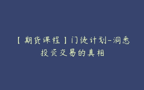 【期货课程】门徒计划-洞悉投资交易的真相-51自学联盟