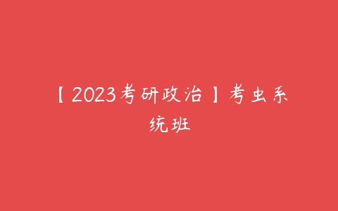 【2023考研政治】考虫系统班-51自学联盟