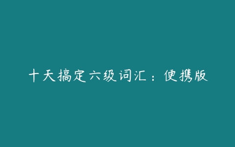 十天搞定六级词汇：便携版-51自学联盟