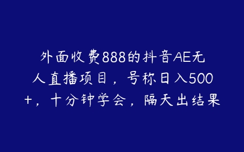 外面收费888的抖音AE无人直播项目，号称日入500+，十分钟学会，隔天出结果-51自学联盟