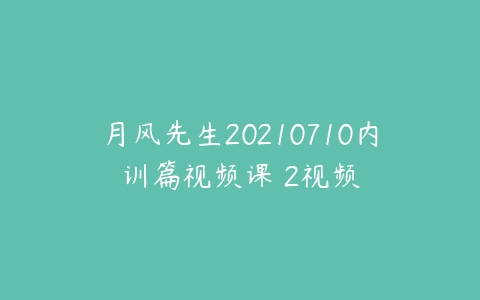 月风先生20210710内训篇视频课 2视频-51自学联盟