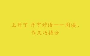 王丹宁 丹宁妙语——阅读、作文巧提分-51自学联盟