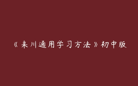 《来川通用学习方法》初中版-51自学联盟