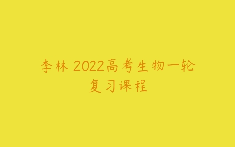 李林 2022高考生物一轮复习课程-51自学联盟