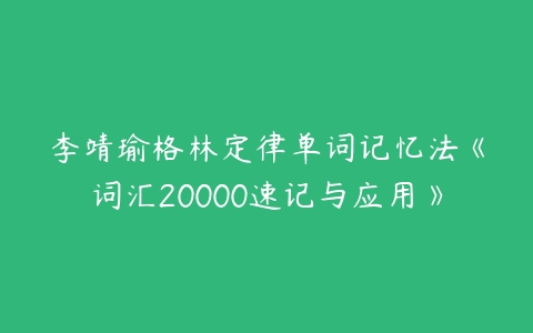 李靖瑜格林定律单词记忆法《词汇20000速记与应用》-51自学联盟