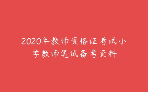 2020年教师资格证考试小学教师笔试备考资料-51自学联盟