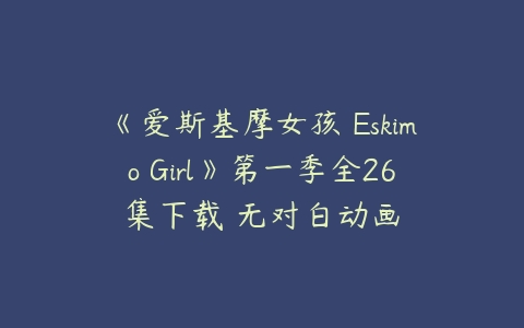《爱斯基摩女孩 Eskimo Girl》第一季全26集下载 无对白动画-51自学联盟