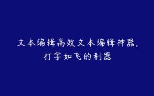 文本编辑高效文本编辑神器,打字如飞的利器-51自学联盟