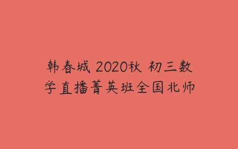 韩春城 2020秋 初三数学直播菁英班全国北师-51自学联盟