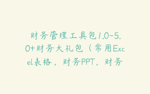 财务管理工具包1.0-5.0+财务大礼包（常用Excel表格，财务PPT，财务分析等）-51自学联盟