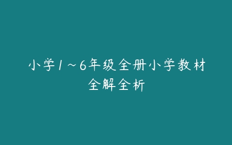 小学1~6年级全册小学教材全解全析-51自学联盟