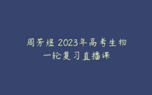 周芳煜 2023年高考生物一轮复习直播课-51自学联盟