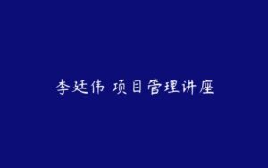 李廷伟 项目管理讲座-51自学联盟