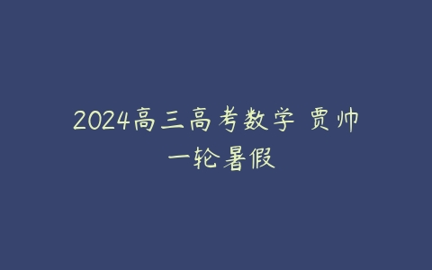 2024高三高考数学 贾帅 一轮暑假-51自学联盟