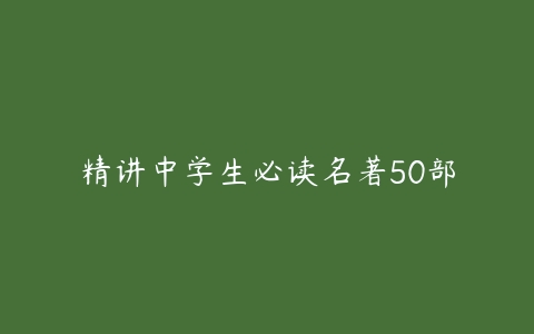 精讲中学生必读名著50部-51自学联盟