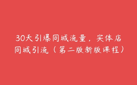 30天引爆同城流量，实体店同城引流（第二版新版课程）-51自学联盟