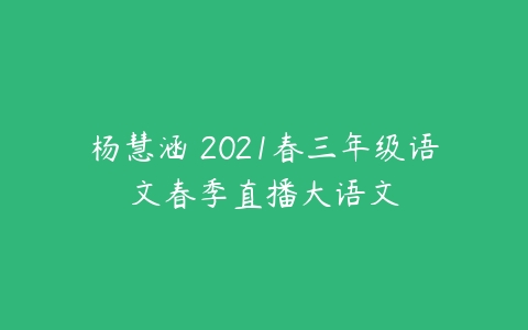 杨慧涵 2021春三年级语文春季直播大语文-51自学联盟