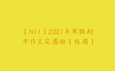 【N11】2021年寒假初中作文突围班【陈周】-51自学联盟