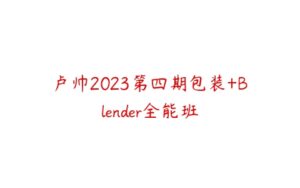 卢帅2023第四期包装+Blender全能班-51自学联盟