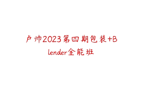 卢帅2023第四期包装+Blender全能班课程资源下载
