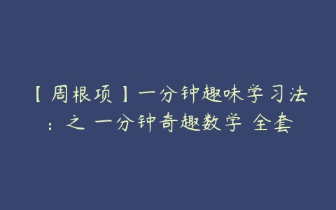 【周根项】一分钟趣味学习法：之 一分钟奇趣数学 全套-51自学联盟