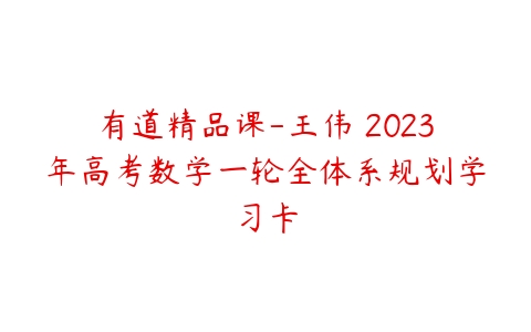 有道精品课-王伟 2023年高考数学一轮全体系规划学习卡-51自学联盟