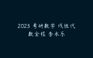 2023 考研数学 线性代数全程 李永乐-51自学联盟