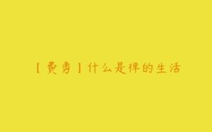 【费勇】什么是禅的生活-51自学联盟