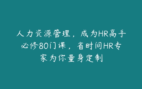 人力资源管理，成为HR高手必修80门课，省时间HR专家为你量身定制-51自学联盟