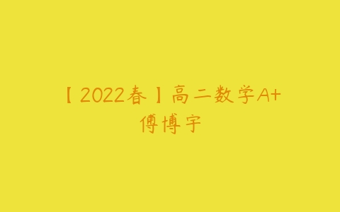 【2022春】高二数学A+傅博宇-51自学联盟