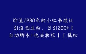 价值1980元的小红书挂机引流创业粉，日引200+【自动脚本+玩法教程】【揭秘】-51自学联盟