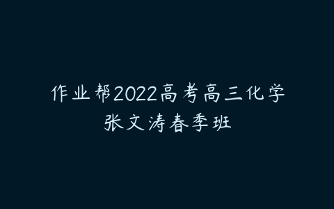 作业帮2022高考高三化学张文涛春季班-51自学联盟