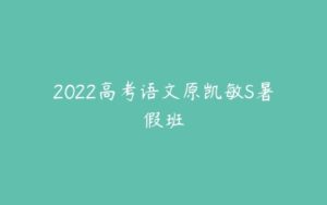2022高考语文原凯敏S暑假班-51自学联盟