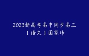 2023新高考高中同步高三【语文】国家玮-51自学联盟