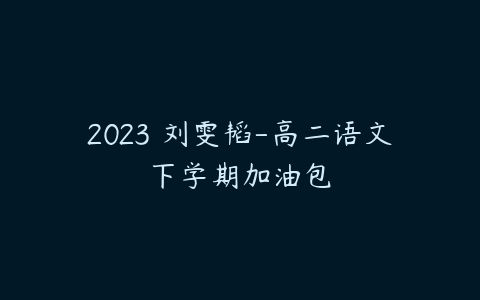 2023 刘雯韬-高二语文下学期加油包-51自学联盟