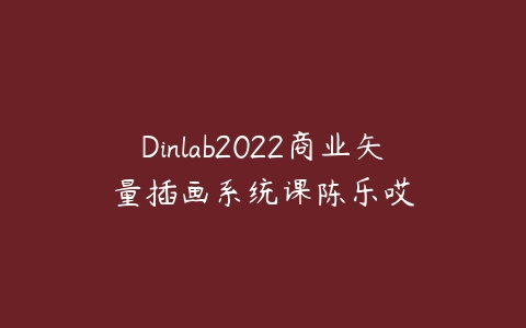 Dinlab2022商业矢量插画系统课陈乐哎-51自学联盟