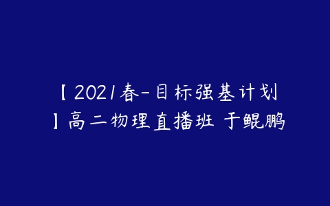 【2021春-目标强基计划】高二物理直播班 于鲲鹏-51自学联盟