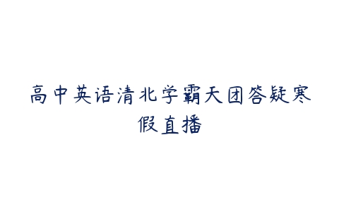 高中英语清北学霸天团答疑寒假直播-51自学联盟