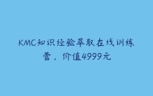 KMC知识经验萃取在线训练营，价值4999元-51自学联盟