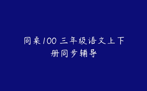 同桌100 三年级语文上下册同步辅导-51自学联盟