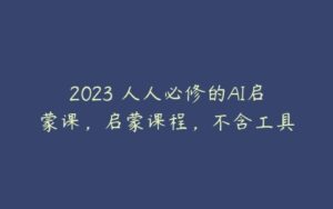 2023 人人必修的AI启蒙课，启蒙课程，不含工具-51自学联盟