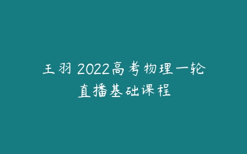 王羽 2022高考物理一轮直播基础课程-51自学联盟