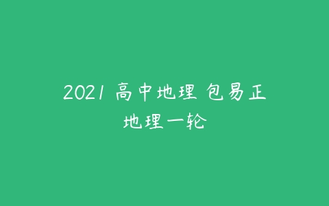 2021 高中地理 包易正地理一轮-51自学联盟