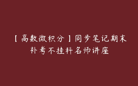 【高数微积分】同步笔记期末补考不挂科名师讲座-51自学联盟