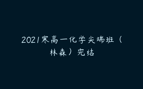 2021寒高一化学尖端班（林森）完结-51自学联盟