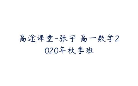 高途课堂-张宇 高一数学2020年秋季班-51自学联盟
