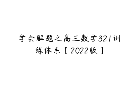 学会解题之高三数学321训练体系【2022版】-51自学联盟