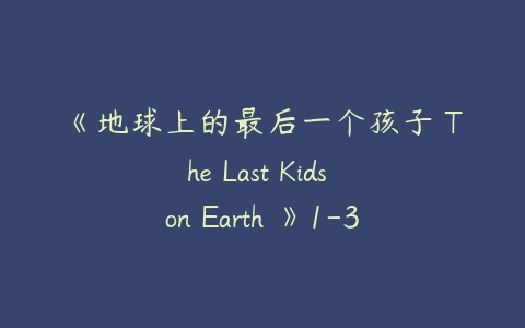 《地球上的最后一个孩子 The Last Kids on Earth 》1-3季英文版全21集-51自学联盟